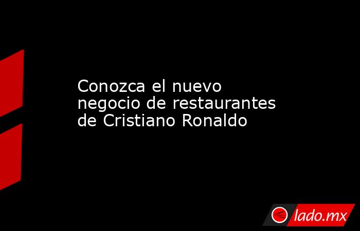 Conozca el nuevo negocio de restaurantes de Cristiano Ronaldo. Noticias en tiempo real