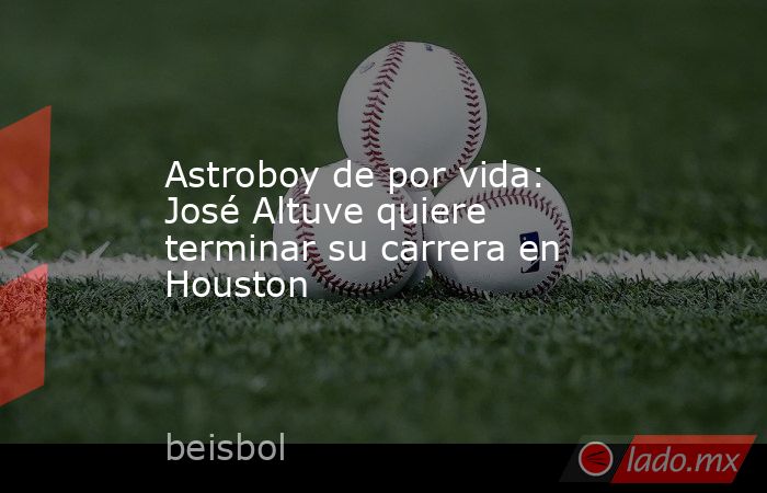 Astroboy de por vida: José Altuve quiere terminar su carrera en Houston. Noticias en tiempo real