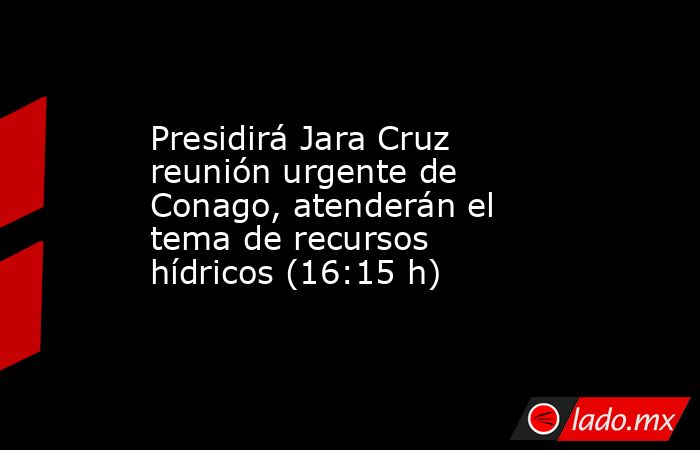 Presidirá Jara Cruz reunión urgente de Conago, atenderán el tema de recursos hídricos (16:15 h). Noticias en tiempo real