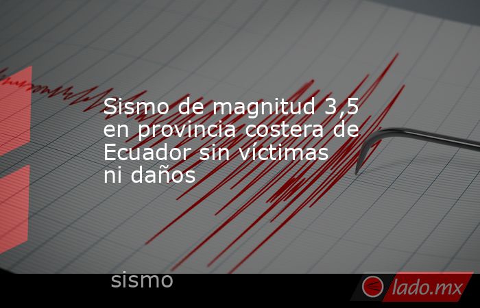 Sismo de magnitud 3,5 en provincia costera de Ecuador sin víctimas ni daños. Noticias en tiempo real