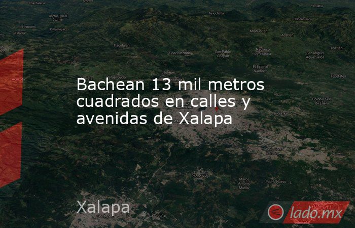 Bachean 13 mil metros cuadrados en calles y avenidas de Xalapa. Noticias en tiempo real