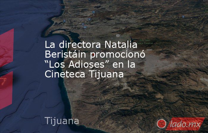 La directora Natalia Beristáin promocionó “Los Adioses” en la Cineteca Tijuana. Noticias en tiempo real