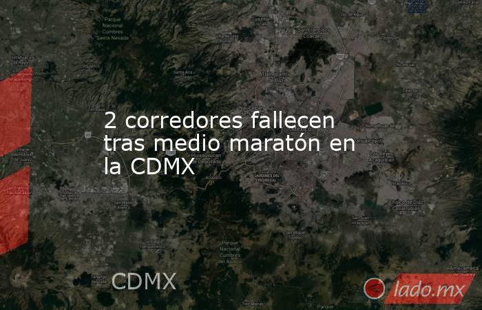 2 corredores fallecen tras medio maratón en la CDMX. Noticias en tiempo real