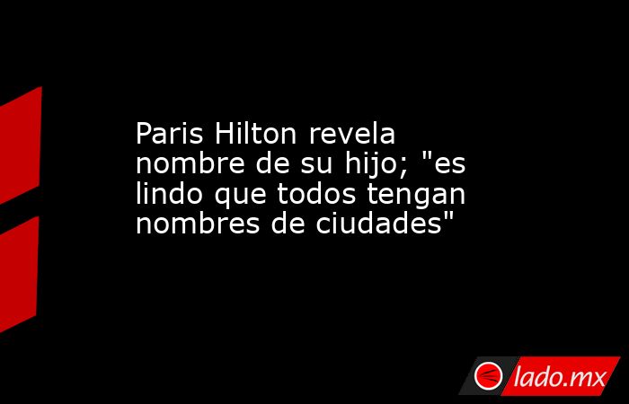Paris Hilton revela nombre de su hijo; 