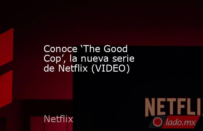 Conoce ‘The Good Cop’, la nueva serie de Netflix (VIDEO)
. Noticias en tiempo real