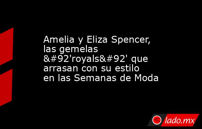 Amelia y Eliza Spencer, las gemelas \'royals\' que arrasan con su estilo en las Semanas de Moda. Noticias en tiempo real