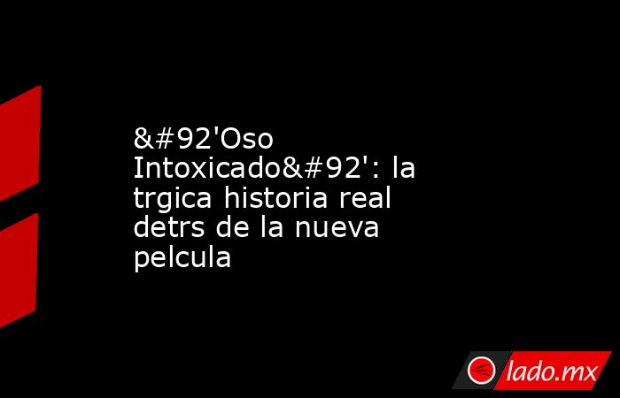 \'Oso Intoxicado\': la trgica historia real detrs de la nueva pelcula. Noticias en tiempo real