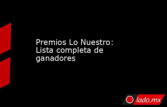 Premios Lo Nuestro: Lista completa de ganadores. Noticias en tiempo real