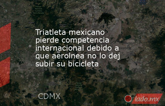 Triatleta mexicano pierde competencia internacional debido a que aerolnea no lo dej subir su bicicleta. Noticias en tiempo real