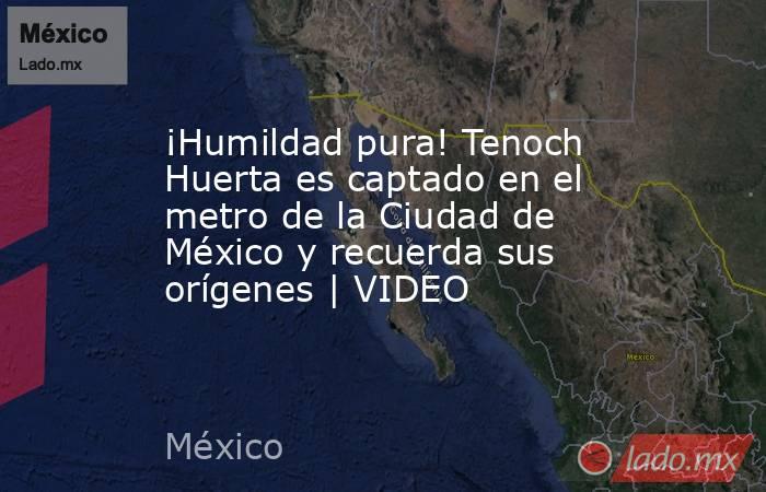 ¡Humildad pura! Tenoch Huerta es captado en el metro de la Ciudad de México y recuerda sus orígenes | VIDEO. Noticias en tiempo real