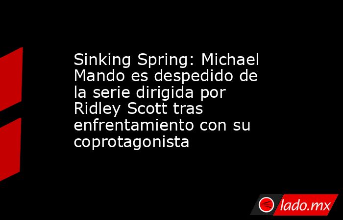 Sinking Spring: Michael Mando es despedido de la serie dirigida por Ridley Scott tras enfrentamiento con su coprotagonista. Noticias en tiempo real