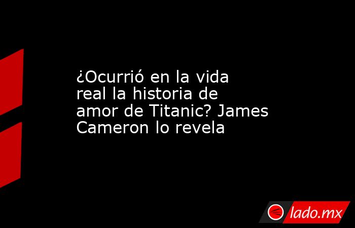 ¿Ocurrió en la vida real la historia de amor de Titanic? James Cameron lo revela. Noticias en tiempo real