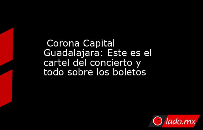  Corona Capital Guadalajara: Este es el cartel del concierto y todo sobre los boletos. Noticias en tiempo real