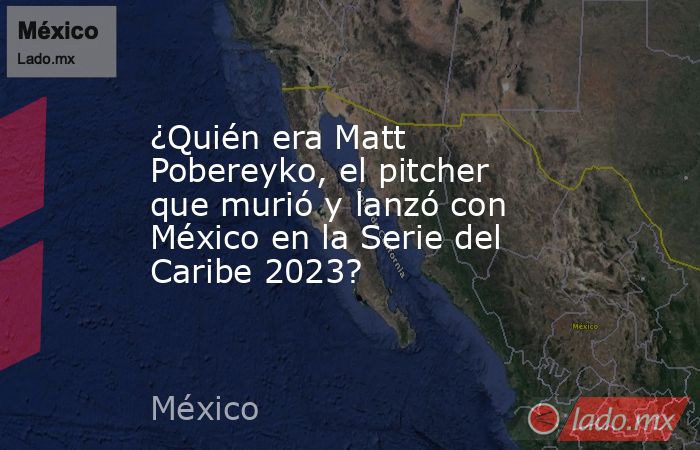 ¿Quién era Matt Pobereyko, el pitcher que murió y lanzó con México en la Serie del Caribe 2023? . Noticias en tiempo real