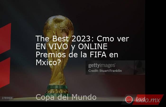 The Best 2023: Cmo ver EN VIVO y ONLINE Premios de la FIFA en Mxico?. Noticias en tiempo real