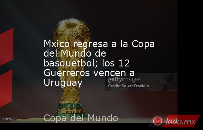 Mxico regresa a la Copa del Mundo de basquetbol; los 12 Guerreros vencen a Uruguay. Noticias en tiempo real