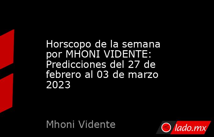Horscopo de la semana por MHONI VIDENTE: Predicciones del 27 de febrero al 03 de marzo 2023. Noticias en tiempo real