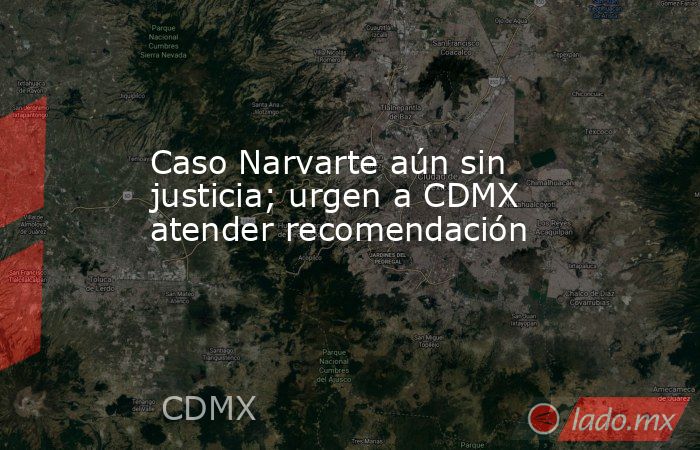 Caso Narvarte aún sin justicia; urgen a CDMX atender recomendación. Noticias en tiempo real