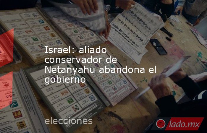 Israel: aliado conservador de Netanyahu abandona el gobierno. Noticias en tiempo real