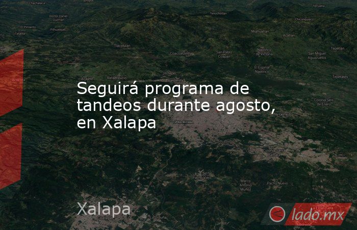 Seguirá programa de tandeos durante agosto, en Xalapa. Noticias en tiempo real