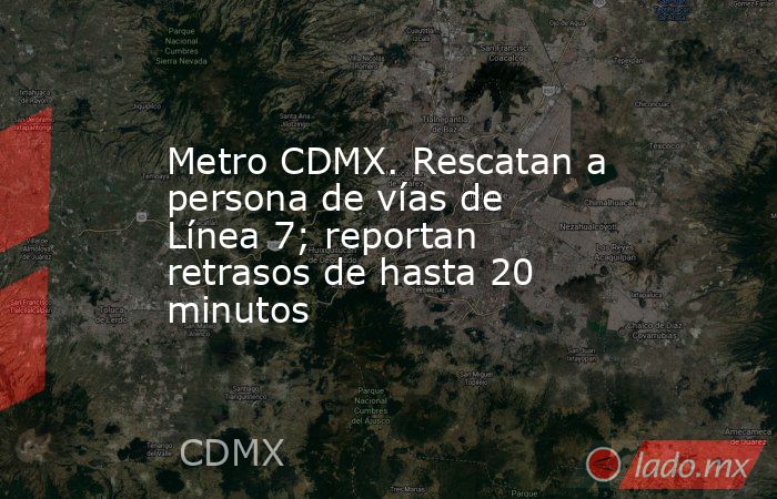 Metro CDMX. Rescatan a persona de vías de Línea 7; reportan retrasos de hasta 20 minutos. Noticias en tiempo real