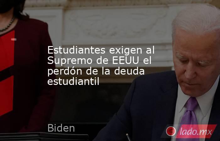 Estudiantes exigen al Supremo de EEUU el perdón de la deuda estudiantil. Noticias en tiempo real