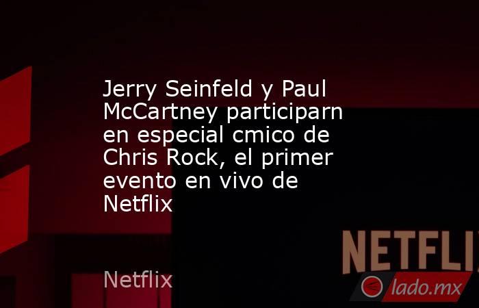 Jerry Seinfeld y Paul McCartney participarn en especial cmico de Chris Rock, el primer evento en vivo de Netflix. Noticias en tiempo real