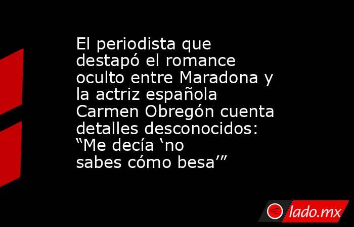 El periodista que destapó el romance oculto entre Maradona y la actriz española Carmen Obregón cuenta detalles desconocidos: “Me decía ‘no sabes cómo besa’”. Noticias en tiempo real