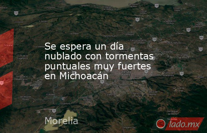 Se espera un día nublado con tormentas puntuales muy fuertes en Michoacán. Noticias en tiempo real