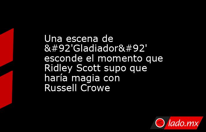 Una escena de \'Gladiador\' esconde el momento que Ridley Scott supo que haría magia con Russell Crowe. Noticias en tiempo real