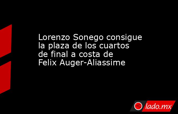 Lorenzo Sonego consigue la plaza de los cuartos de final a costa de Felix Auger-Aliassime. Noticias en tiempo real