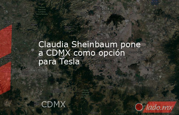 Claudia Sheinbaum pone a CDMX como opción para Tesla. Noticias en tiempo real