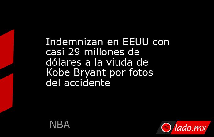 Indemnizan en EEUU con casi 29 millones de dólares a la viuda de Kobe Bryant por fotos del accidente. Noticias en tiempo real