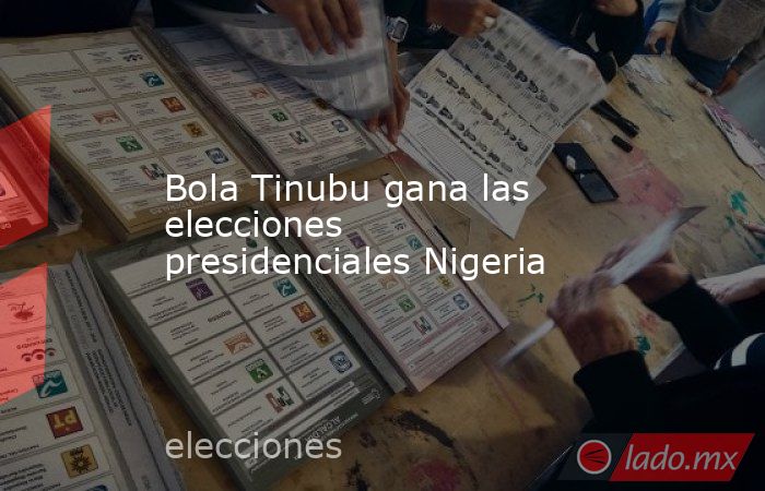 Bola Tinubu gana las elecciones presidenciales Nigeria. Noticias en tiempo real