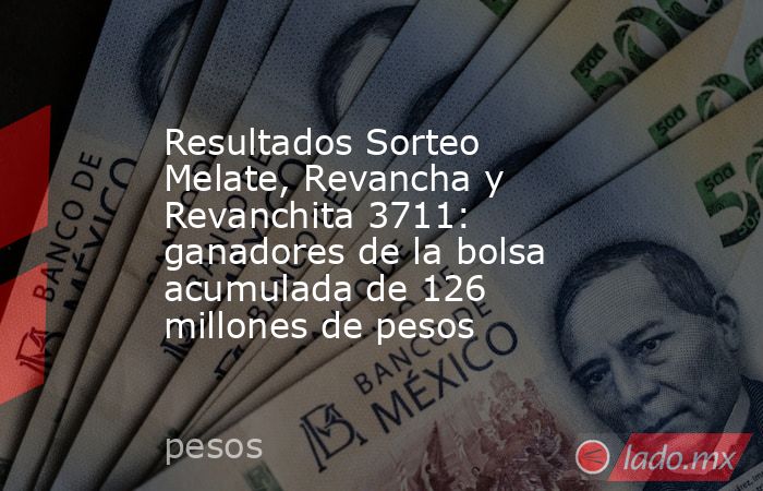 Resultados Sorteo Melate, Revancha y Revanchita 3711: ganadores de la bolsa acumulada de 126 millones de pesos. Noticias en tiempo real