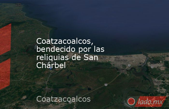 Coatzacoalcos, bendecido por las reliquias de San Chárbel. Noticias en tiempo real