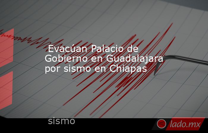  Evacúan Palacio de Gobierno en Guadalajara por sismo en Chiapas. Noticias en tiempo real