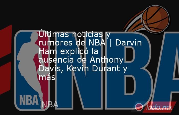 Últimas noticias y rumores de NBA | Darvin Ham explicó la ausencia de Anthony Davis, Kevin Durant y más. Noticias en tiempo real
