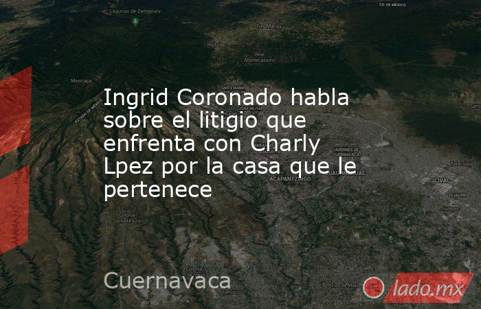 Ingrid Coronado habla sobre el litigio que enfrenta con Charly Lpez por la casa que le pertenece. Noticias en tiempo real