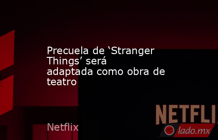 Precuela de ‘Stranger Things’ será adaptada como obra de teatro. Noticias en tiempo real