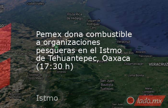 Pemex dona combustible a organizaciones pesqueras en el Istmo de Tehuantepec, Oaxaca (17:30 h). Noticias en tiempo real
