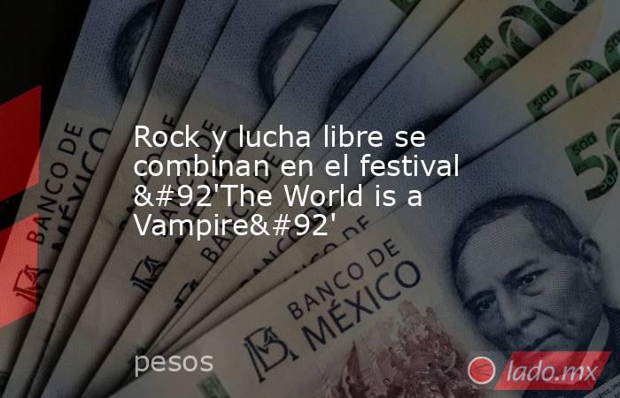 Rock y lucha libre se combinan en el festival \'The World is a Vampire\'. Noticias en tiempo real