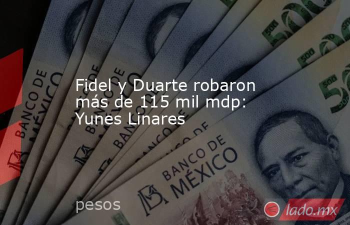Fidel y Duarte robaron más de 115 mil mdp: Yunes Linares. Noticias en tiempo real