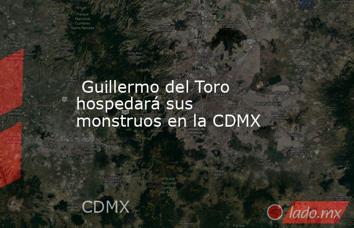  Guillermo del Toro hospedará sus monstruos en la CDMX. Noticias en tiempo real
