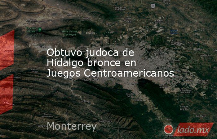 Obtuvo judoca de Hidalgo bronce en Juegos Centroamericanos. Noticias en tiempo real