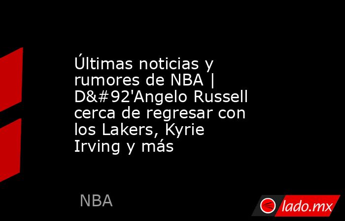 Últimas noticias y rumores de NBA | D\'Angelo Russell cerca de regresar con los Lakers, Kyrie Irving y más. Noticias en tiempo real