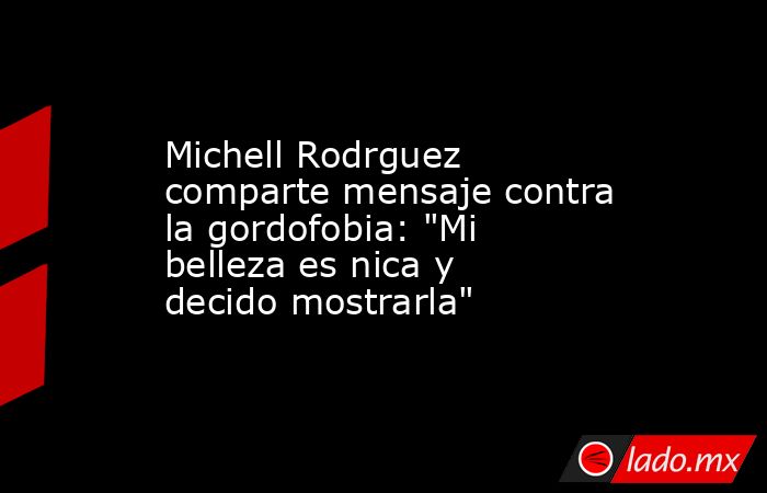 Michell Rodrguez comparte mensaje contra la gordofobia: 