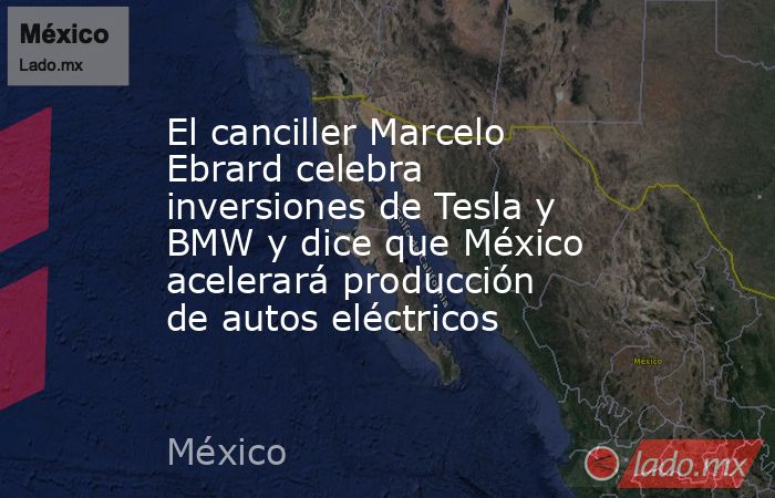 El canciller Marcelo Ebrard celebra inversiones de Tesla y BMW y dice que México acelerará producción de autos eléctricos. Noticias en tiempo real