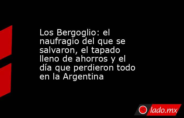 Los Bergoglio: el naufragio del que se salvaron, el tapado lleno de ahorros y el día que perdieron todo en la Argentina. Noticias en tiempo real