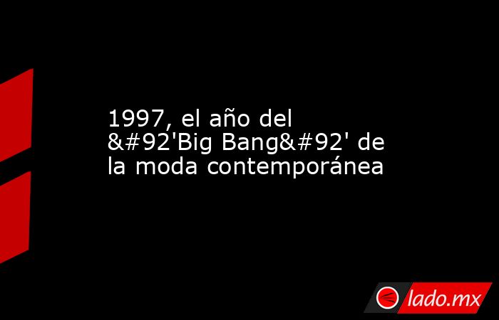 1997, el año del \'Big Bang\' de la moda contemporánea. Noticias en tiempo real